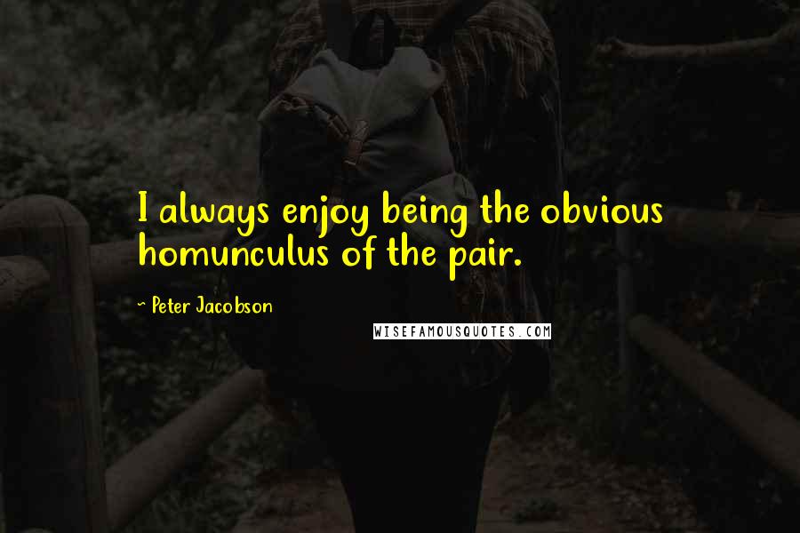 Peter Jacobson Quotes: I always enjoy being the obvious homunculus of the pair.