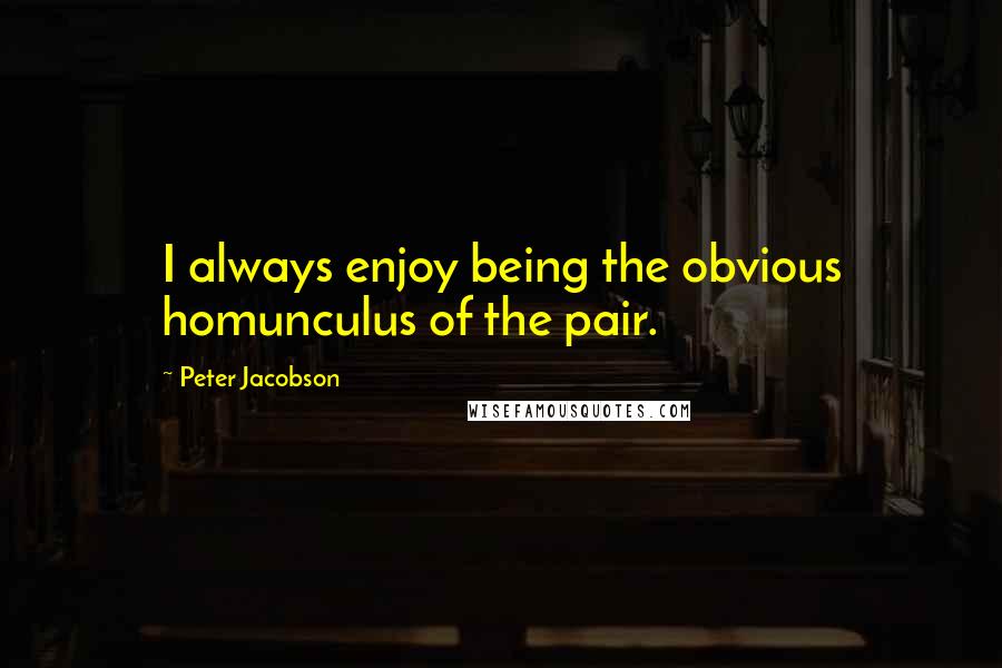 Peter Jacobson Quotes: I always enjoy being the obvious homunculus of the pair.