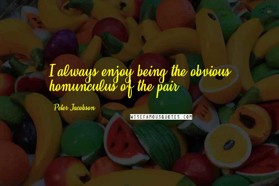 Peter Jacobson Quotes: I always enjoy being the obvious homunculus of the pair.