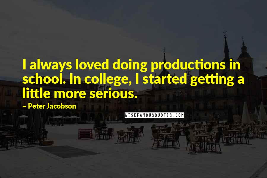Peter Jacobson Quotes: I always loved doing productions in school. In college, I started getting a little more serious.