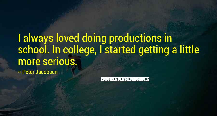 Peter Jacobson Quotes: I always loved doing productions in school. In college, I started getting a little more serious.