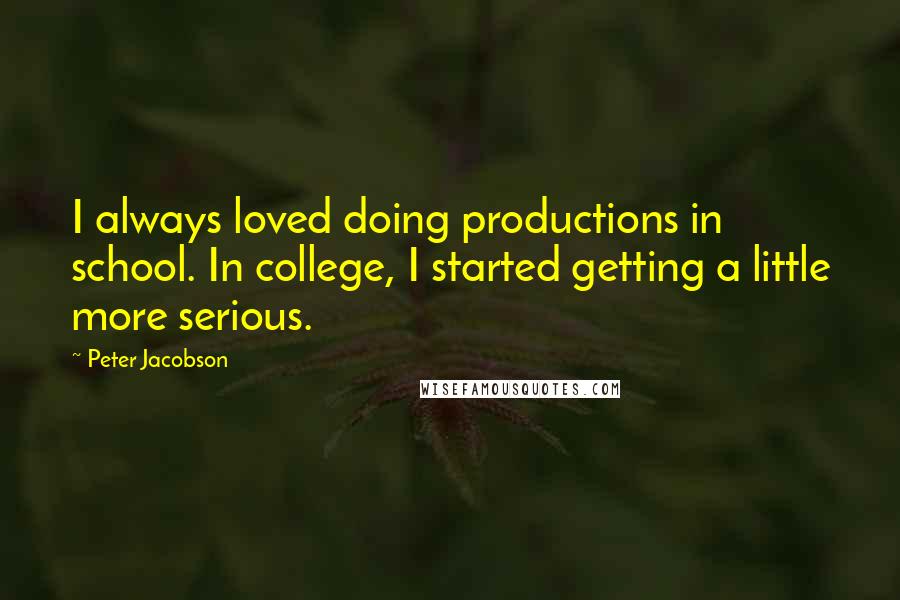 Peter Jacobson Quotes: I always loved doing productions in school. In college, I started getting a little more serious.