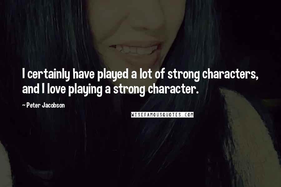 Peter Jacobson Quotes: I certainly have played a lot of strong characters, and I love playing a strong character.