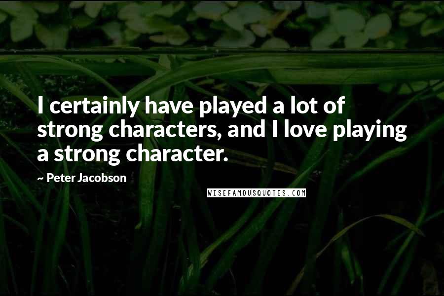Peter Jacobson Quotes: I certainly have played a lot of strong characters, and I love playing a strong character.