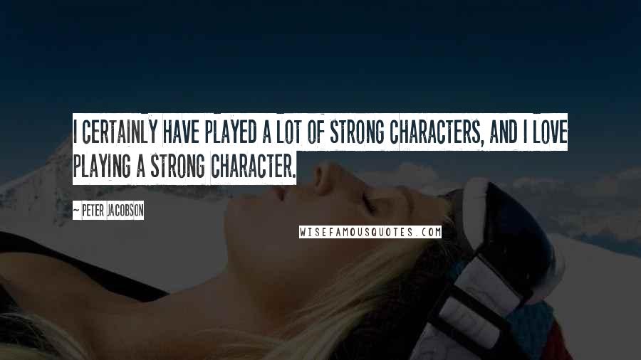 Peter Jacobson Quotes: I certainly have played a lot of strong characters, and I love playing a strong character.