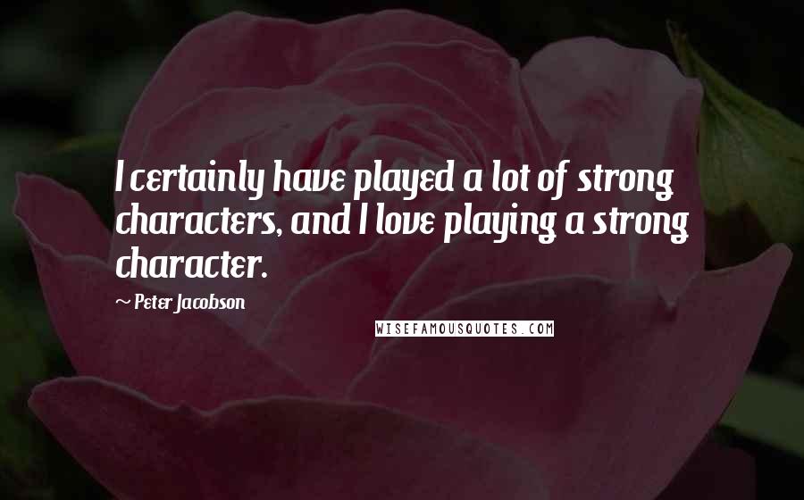 Peter Jacobson Quotes: I certainly have played a lot of strong characters, and I love playing a strong character.