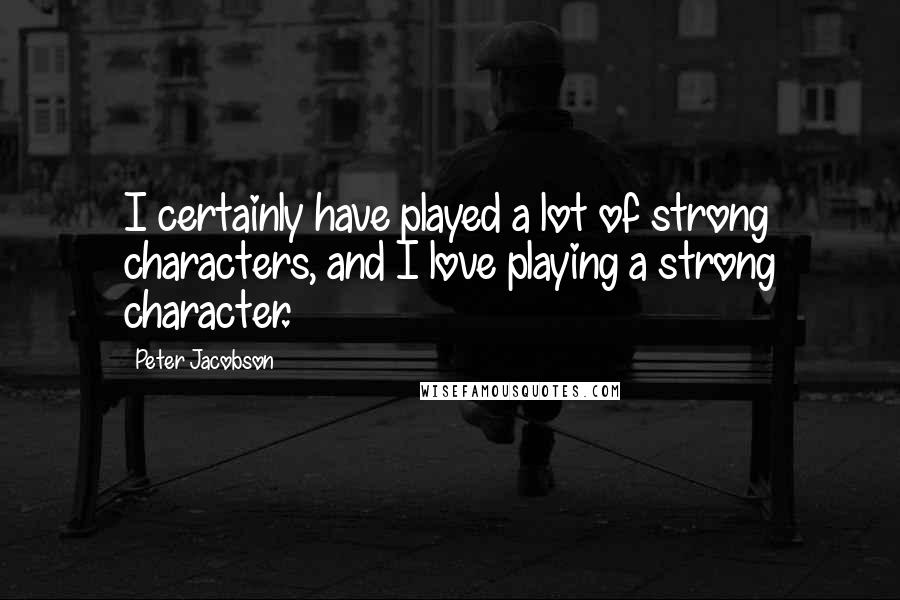 Peter Jacobson Quotes: I certainly have played a lot of strong characters, and I love playing a strong character.