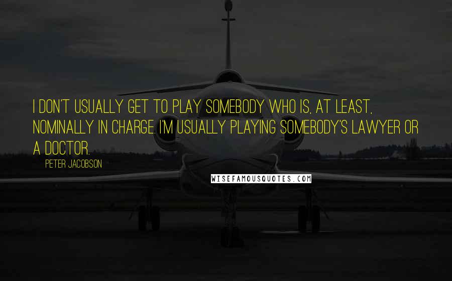 Peter Jacobson Quotes: I don't usually get to play somebody who is, at least, nominally in charge. I'm usually playing somebody's lawyer or a doctor.