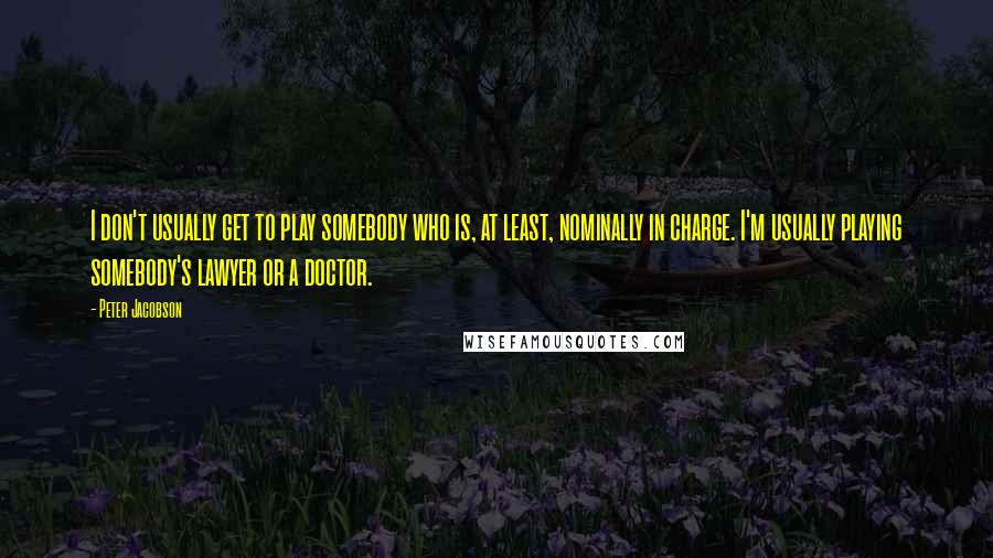 Peter Jacobson Quotes: I don't usually get to play somebody who is, at least, nominally in charge. I'm usually playing somebody's lawyer or a doctor.