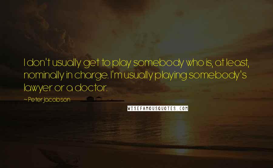 Peter Jacobson Quotes: I don't usually get to play somebody who is, at least, nominally in charge. I'm usually playing somebody's lawyer or a doctor.