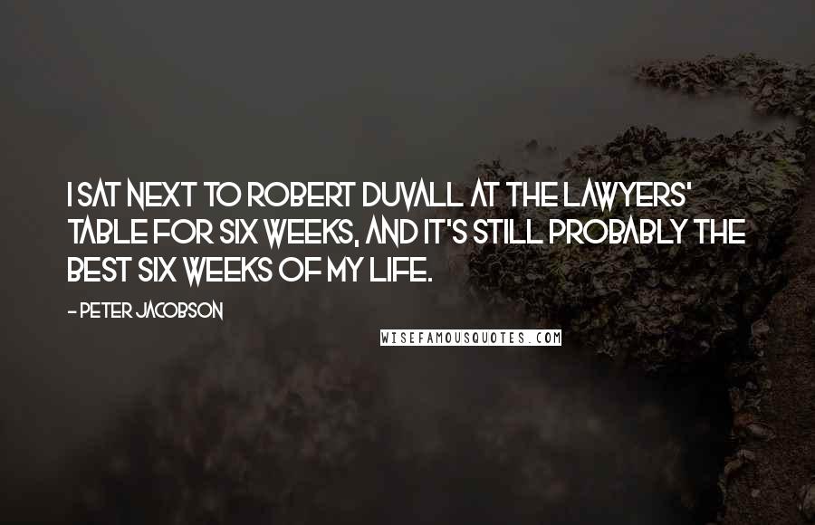 Peter Jacobson Quotes: I sat next to Robert Duvall at the lawyers' table for six weeks, and it's still probably the best six weeks of my life.