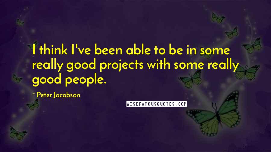 Peter Jacobson Quotes: I think I've been able to be in some really good projects with some really good people.