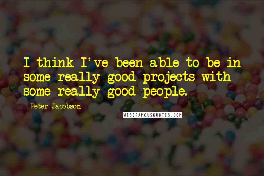 Peter Jacobson Quotes: I think I've been able to be in some really good projects with some really good people.