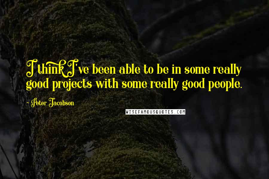Peter Jacobson Quotes: I think I've been able to be in some really good projects with some really good people.