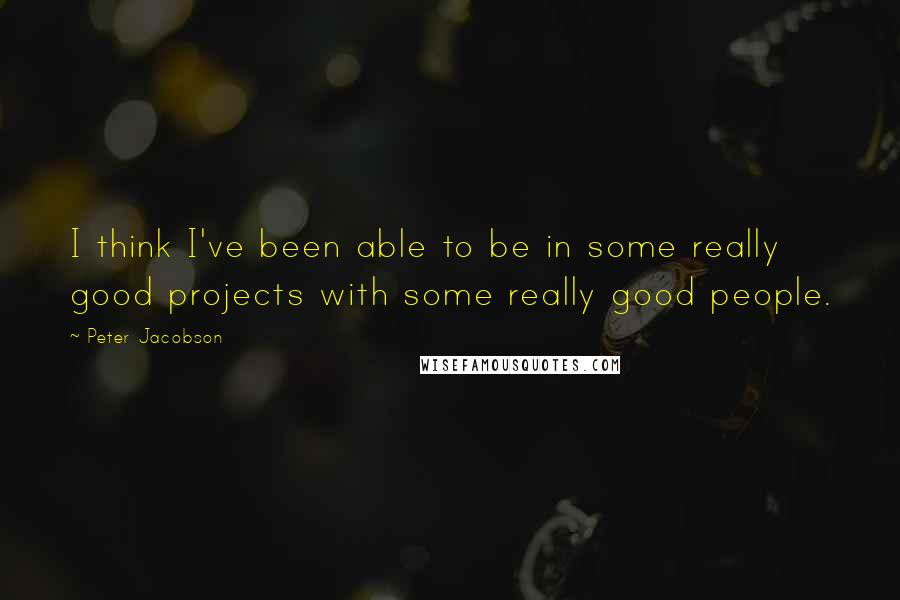 Peter Jacobson Quotes: I think I've been able to be in some really good projects with some really good people.