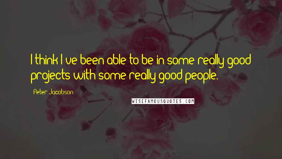 Peter Jacobson Quotes: I think I've been able to be in some really good projects with some really good people.