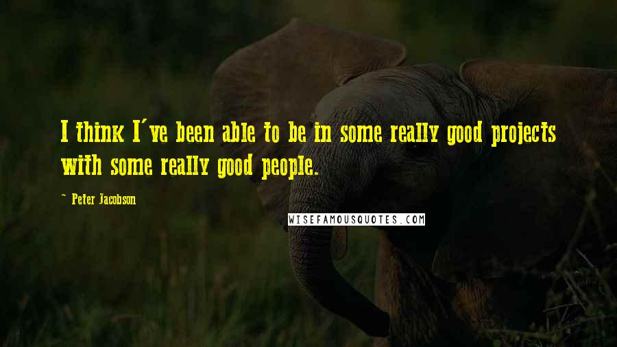 Peter Jacobson Quotes: I think I've been able to be in some really good projects with some really good people.