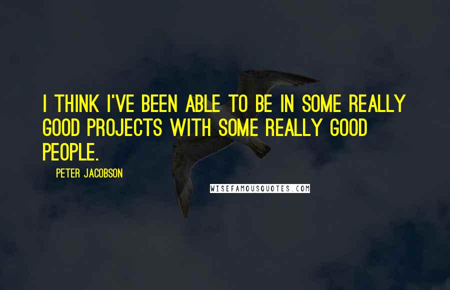 Peter Jacobson Quotes: I think I've been able to be in some really good projects with some really good people.