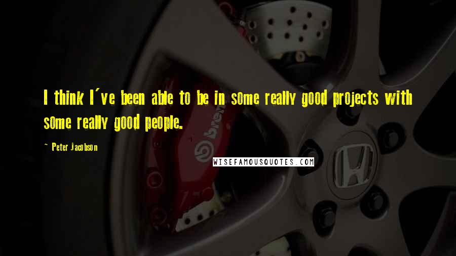 Peter Jacobson Quotes: I think I've been able to be in some really good projects with some really good people.