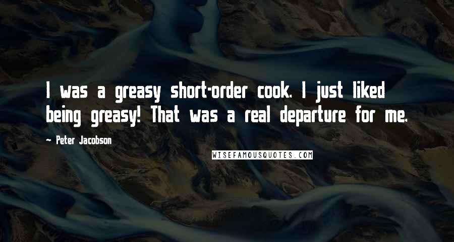 Peter Jacobson Quotes: I was a greasy short-order cook. I just liked being greasy! That was a real departure for me.