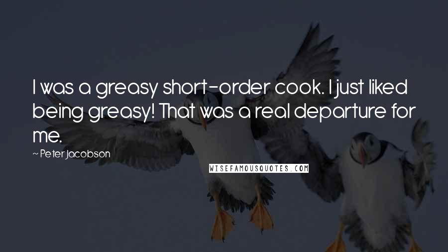 Peter Jacobson Quotes: I was a greasy short-order cook. I just liked being greasy! That was a real departure for me.