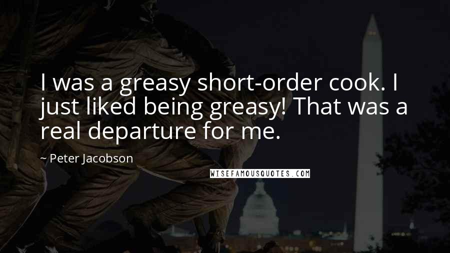 Peter Jacobson Quotes: I was a greasy short-order cook. I just liked being greasy! That was a real departure for me.