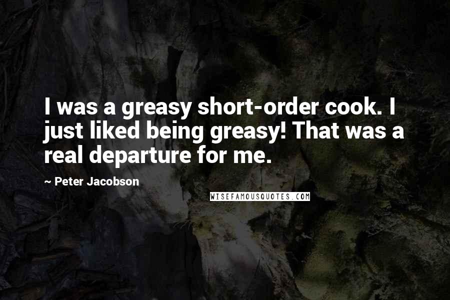 Peter Jacobson Quotes: I was a greasy short-order cook. I just liked being greasy! That was a real departure for me.