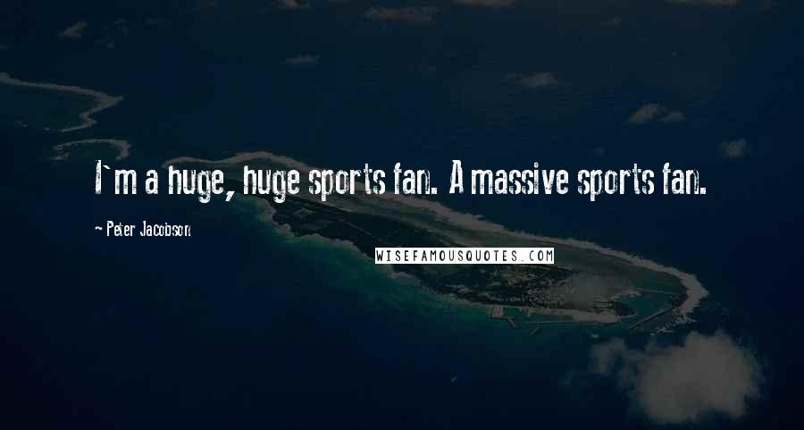 Peter Jacobson Quotes: I'm a huge, huge sports fan. A massive sports fan.