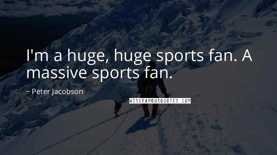 Peter Jacobson Quotes: I'm a huge, huge sports fan. A massive sports fan.