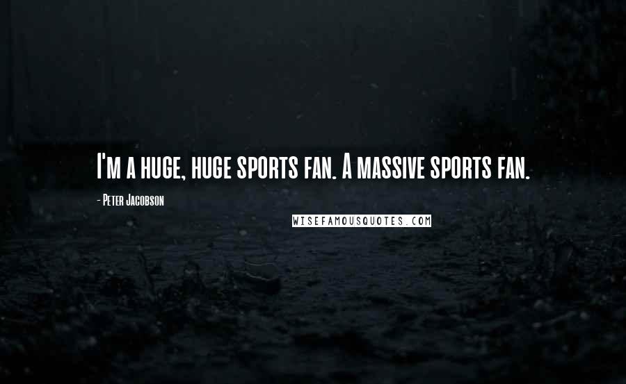 Peter Jacobson Quotes: I'm a huge, huge sports fan. A massive sports fan.