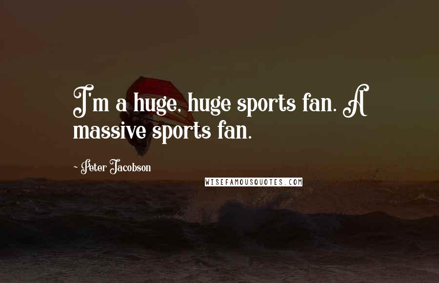 Peter Jacobson Quotes: I'm a huge, huge sports fan. A massive sports fan.