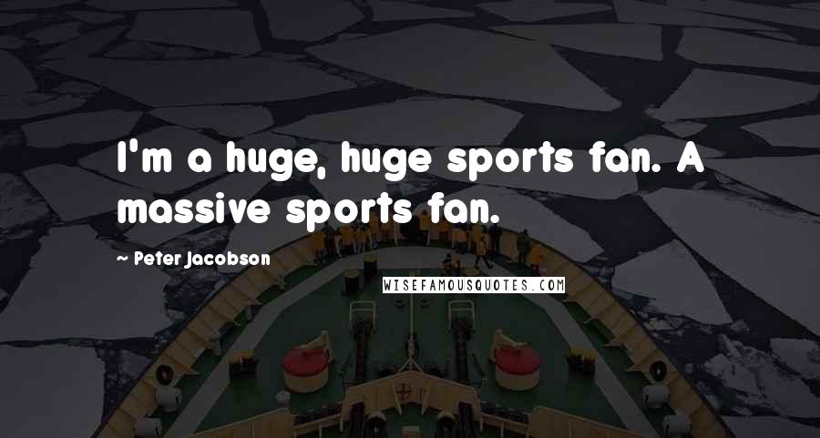 Peter Jacobson Quotes: I'm a huge, huge sports fan. A massive sports fan.