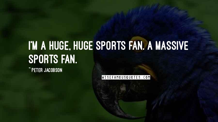 Peter Jacobson Quotes: I'm a huge, huge sports fan. A massive sports fan.