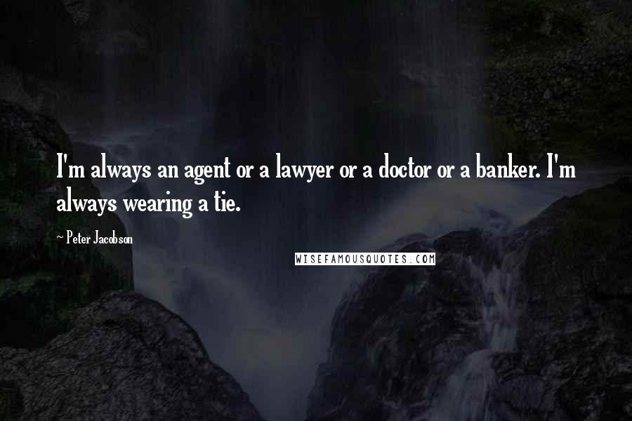 Peter Jacobson Quotes: I'm always an agent or a lawyer or a doctor or a banker. I'm always wearing a tie.