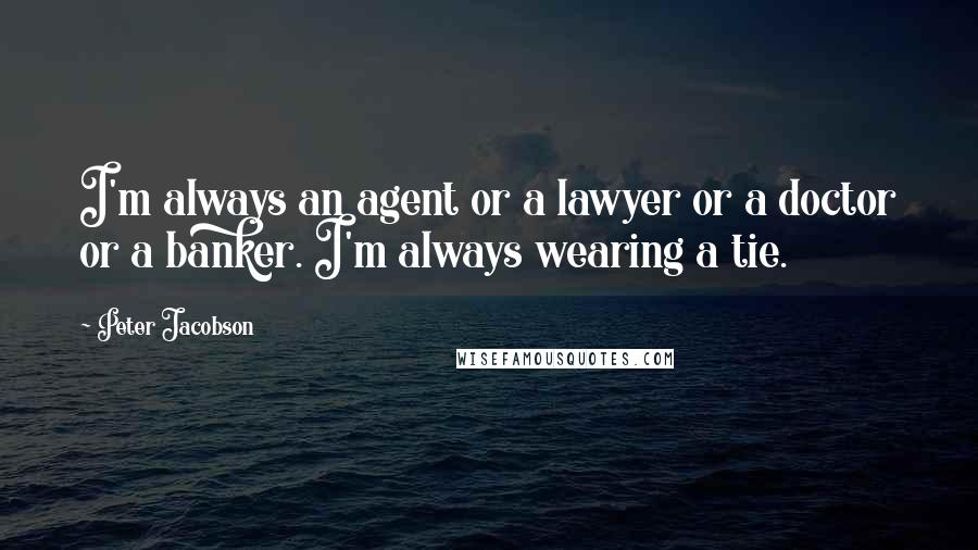 Peter Jacobson Quotes: I'm always an agent or a lawyer or a doctor or a banker. I'm always wearing a tie.