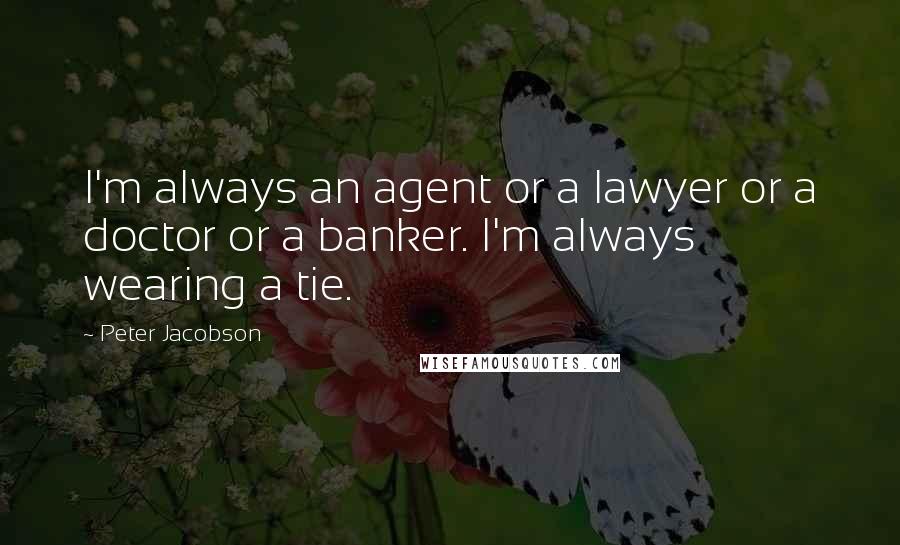 Peter Jacobson Quotes: I'm always an agent or a lawyer or a doctor or a banker. I'm always wearing a tie.