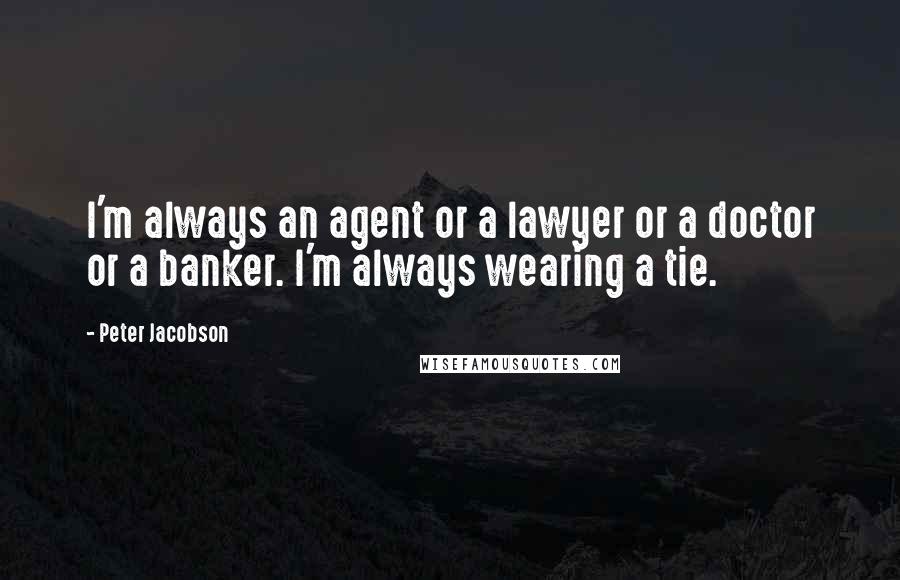 Peter Jacobson Quotes: I'm always an agent or a lawyer or a doctor or a banker. I'm always wearing a tie.