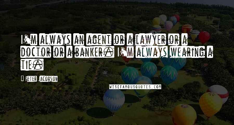 Peter Jacobson Quotes: I'm always an agent or a lawyer or a doctor or a banker. I'm always wearing a tie.