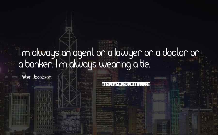 Peter Jacobson Quotes: I'm always an agent or a lawyer or a doctor or a banker. I'm always wearing a tie.