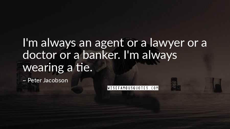 Peter Jacobson Quotes: I'm always an agent or a lawyer or a doctor or a banker. I'm always wearing a tie.