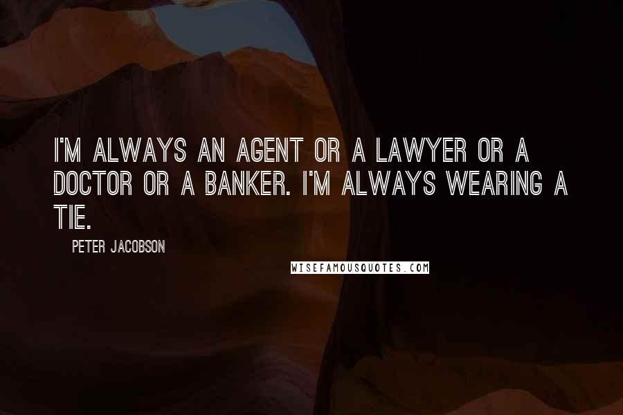 Peter Jacobson Quotes: I'm always an agent or a lawyer or a doctor or a banker. I'm always wearing a tie.