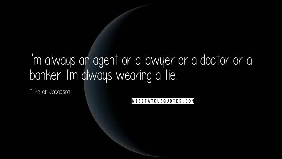 Peter Jacobson Quotes: I'm always an agent or a lawyer or a doctor or a banker. I'm always wearing a tie.