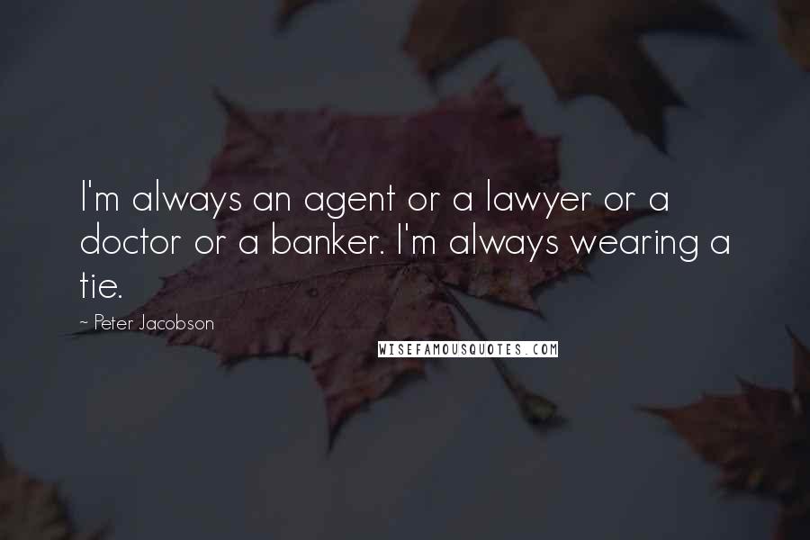Peter Jacobson Quotes: I'm always an agent or a lawyer or a doctor or a banker. I'm always wearing a tie.