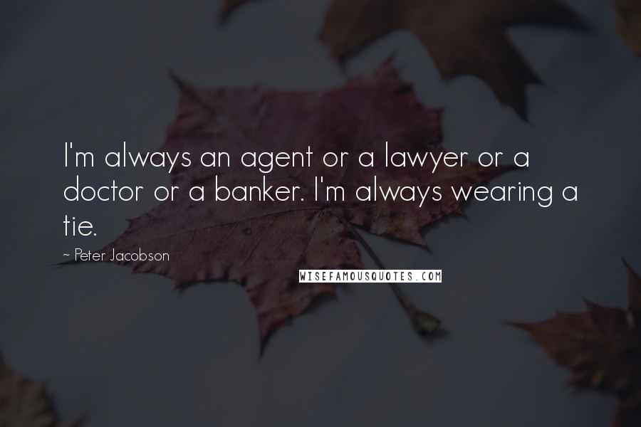 Peter Jacobson Quotes: I'm always an agent or a lawyer or a doctor or a banker. I'm always wearing a tie.