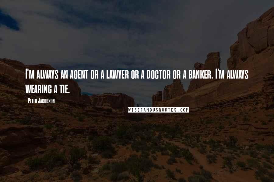 Peter Jacobson Quotes: I'm always an agent or a lawyer or a doctor or a banker. I'm always wearing a tie.