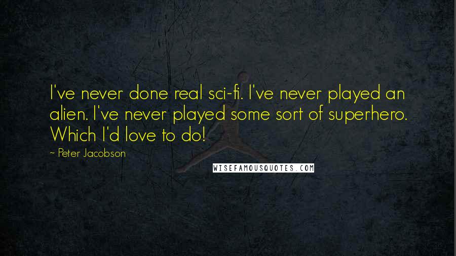 Peter Jacobson Quotes: I've never done real sci-fi. I've never played an alien. I've never played some sort of superhero. Which I'd love to do!