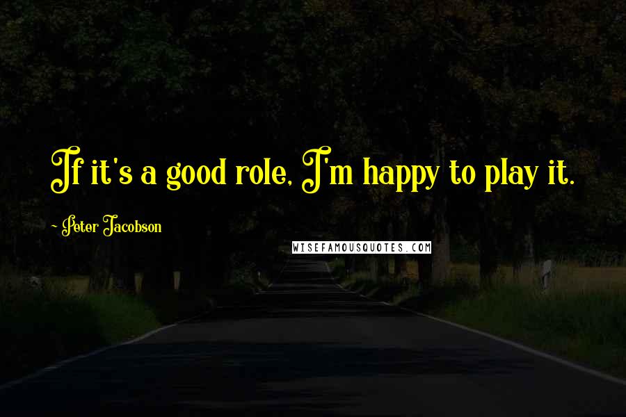 Peter Jacobson Quotes: If it's a good role, I'm happy to play it.