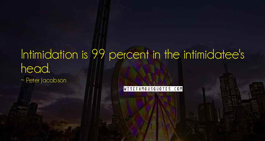 Peter Jacobson Quotes: Intimidation is 99 percent in the intimidatee's head.