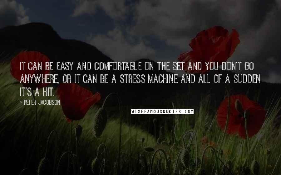 Peter Jacobson Quotes: It can be easy and comfortable on the set and you don't go anywhere, or it can be a stress machine and all of a sudden it's a hit.