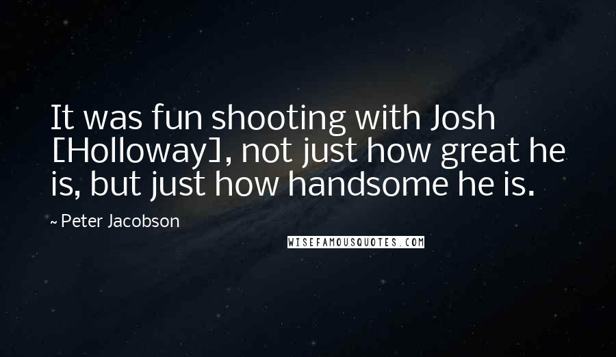 Peter Jacobson Quotes: It was fun shooting with Josh [Holloway], not just how great he is, but just how handsome he is.